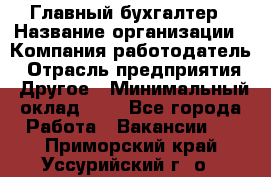 Главный бухгалтер › Название организации ­ Компания-работодатель › Отрасль предприятия ­ Другое › Минимальный оклад ­ 1 - Все города Работа » Вакансии   . Приморский край,Уссурийский г. о. 